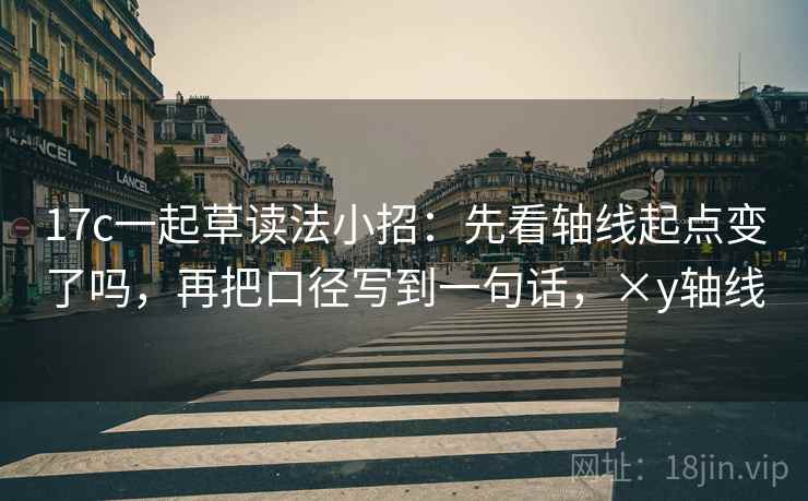 17c一起草读法小招：先看轴线起点变了吗，再把口径写到一句话，×y轴线
