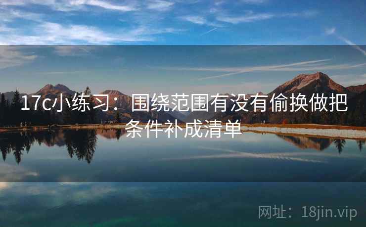 17c小练习：围绕范围有没有偷换做把条件补成清单