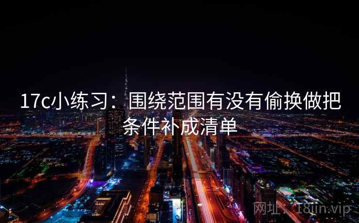 17c小练习：围绕范围有没有偷换做把条件补成清单