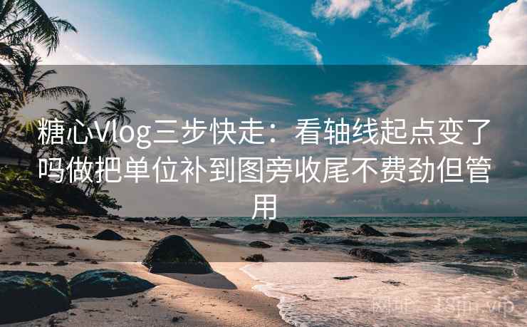 <strong>糖心vlog</strong>三步快走：看轴线起点变了吗做把单位补到图旁收尾不费劲但管用