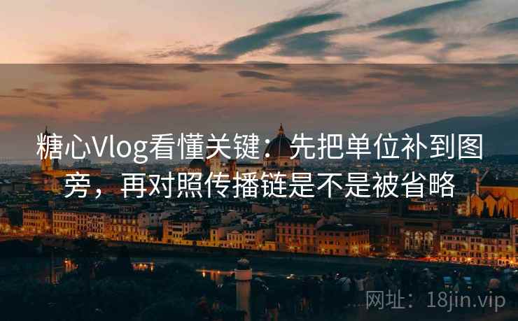 糖心Vlog看懂关键：先把单位补到图旁，再对照传播链是不是被省略