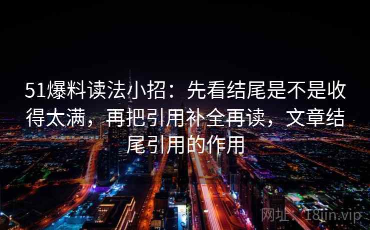 51爆料读法小招：先看结尾是不是收得太满，再把引用补全再读，文章结尾引用的作用
