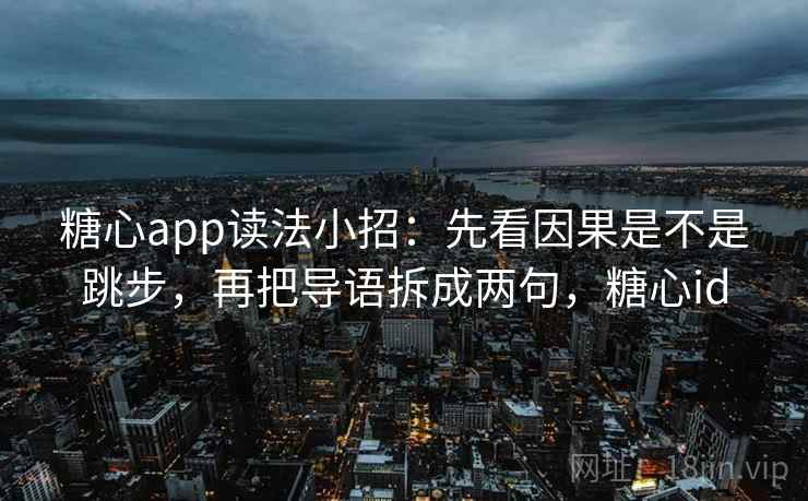 糖心app读法小招：先看因果是不是跳步，再把导语拆成两句，糖心id