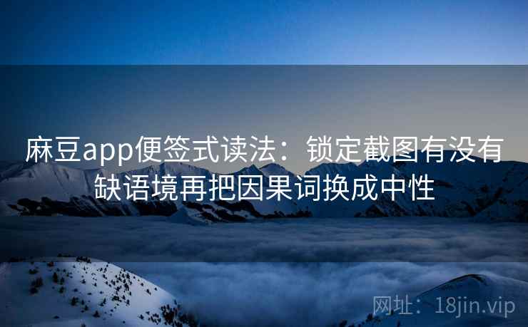 麻豆app便签式读法：锁定截图有没有缺语境再把因果词换成中性