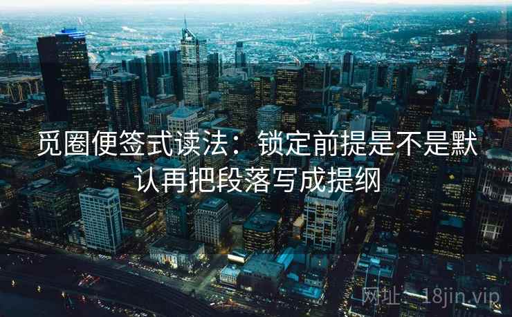 觅圈便签式读法：锁定前提是不是默认再把段落写成提纲