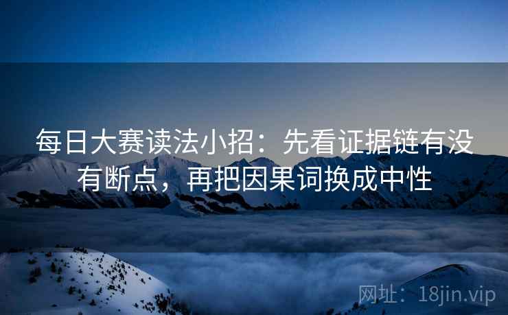 每日大赛读法小招：先看证据链有没有断点，再把因果词换成中性