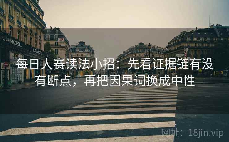 每日大赛读法小招：先看证据链有没有断点，再把因果词换成中性