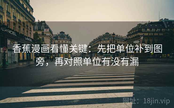 香蕉漫画看懂关键：先把单位补到图旁，再对照单位有没有漏