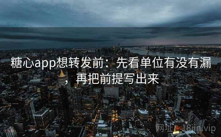 糖心app想转发前：先看单位有没有漏，再把前提写出来