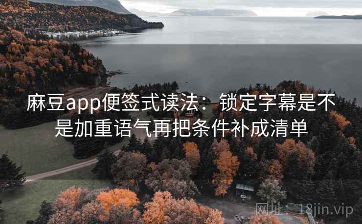 麻豆app便签式读法：锁定字幕是不是加重语气再把条件补成清单