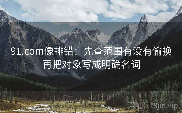 91.com像排错：先查范围有没有偷换再把对象写成明确名词